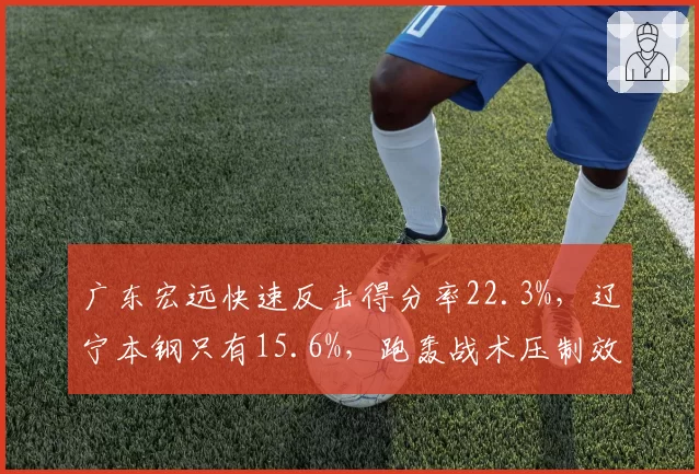 广东宏远快速反击得分率22.3%，辽宁本钢只有15.6%，跑轰战术压制效果显著