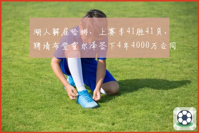 湖人解雇哈姆,上赛季41胜41负,聘请布登霍尔泽签下4年4000万合同
