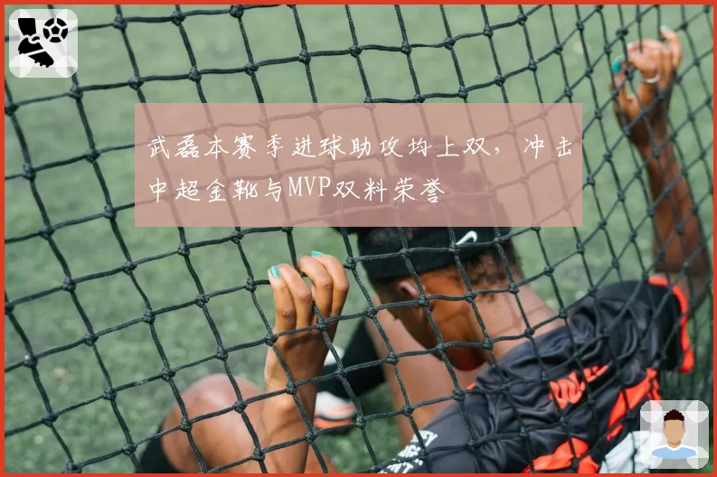 武磊本赛季进球助攻均上双,冲击中超金靴与MVP双料荣誉