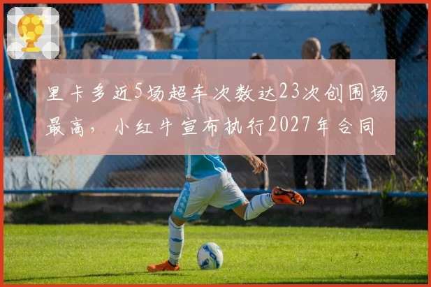里卡多近5场超车次数达23次创围场最高，小红牛宣布执行2027年合同选项