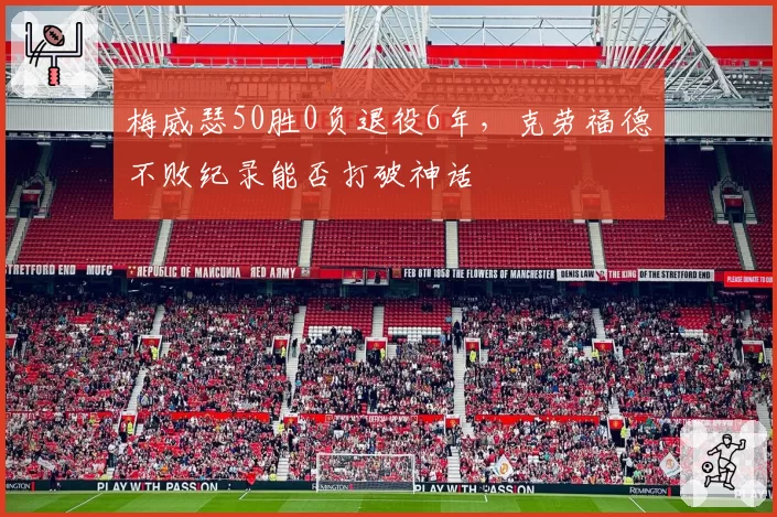 梅威瑟50胜0负退役6年,克劳福德不败纪录能否打破神话