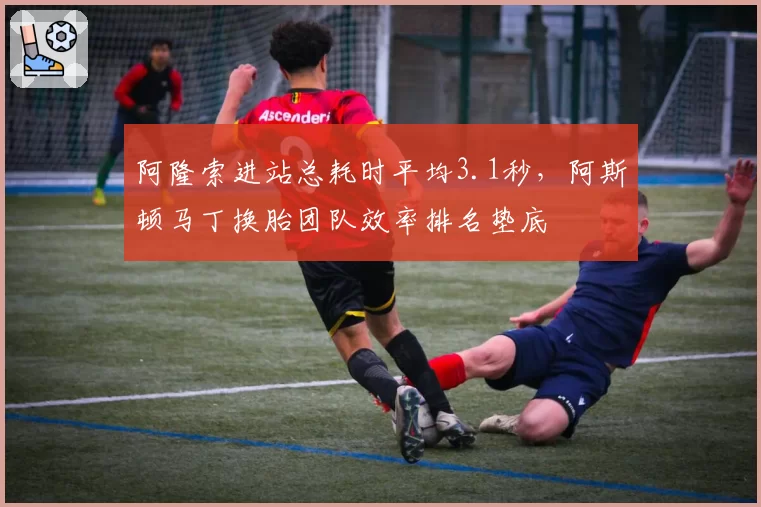 阿隆索进站总耗时平均3.1秒，阿斯顿马丁换胎团队效率排名垫底