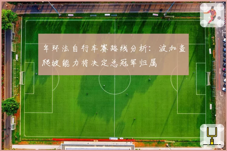 年环法自行车赛路线分析：波加查爬坡能力将决定总冠军归属