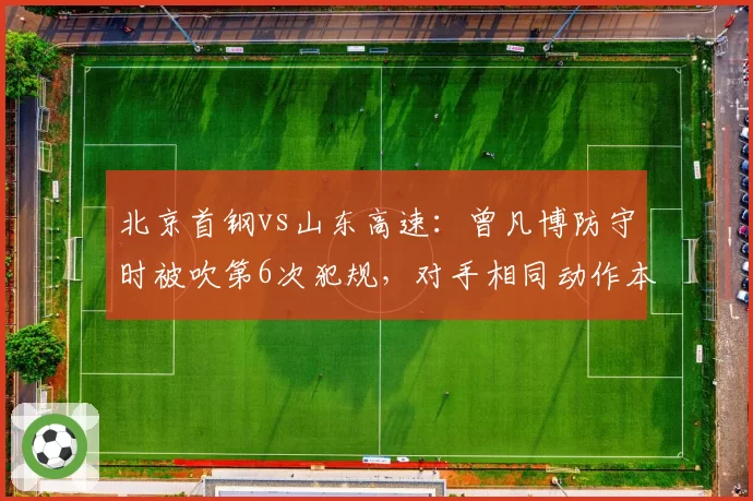 北京首钢vs山东高速:曾凡博防守时被吹第6次犯规,对手相同动作本场仅被吹罚1次引尺度质疑