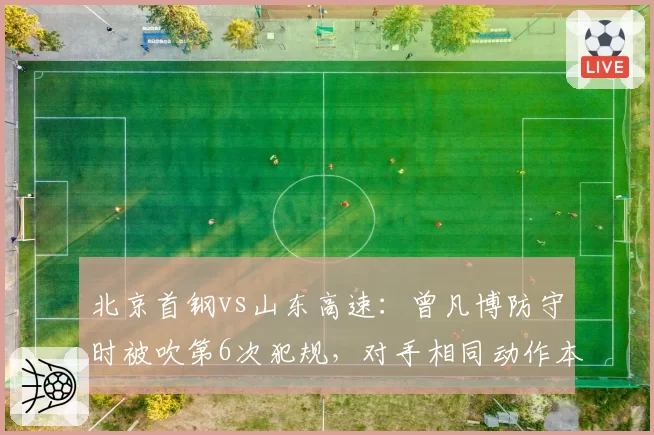 北京首钢vs山东高速：曾凡博防守时被吹第6次犯规，对手相同动作本场仅被吹罚1次引尺度质疑