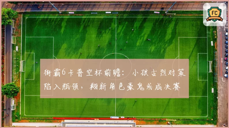 街霸6卡普空杯前瞻：小孩古烈对策陷入瓶颈，翔新角色豪鬼或成决赛变数