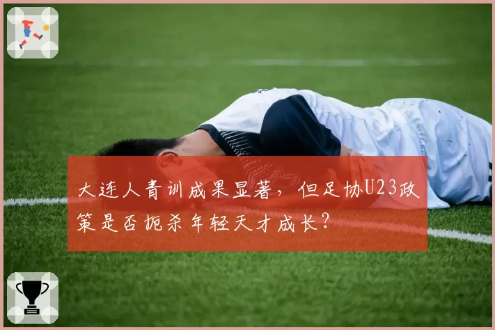 大连人青训成果显著,但足协U23政策是否扼杀年轻天才成长?