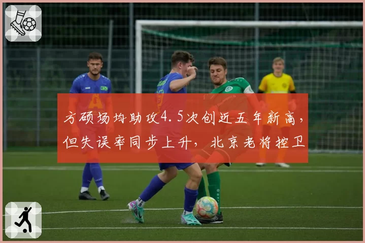 方硕场均助攻4.5次创近五年新高，但失误率同步上升，北京老将控卫难题？