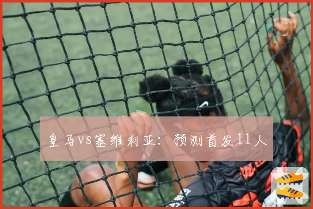 皇马vs塞维利亚:预测首发11人