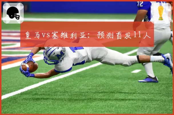 皇马vs塞维利亚:预测首发11人